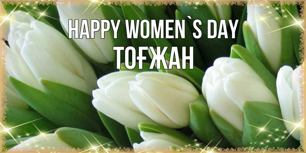 Greetings card с именем, ТОҒЖАН happy women`s day поздравляем с 8 марта Greetings with text for free download 